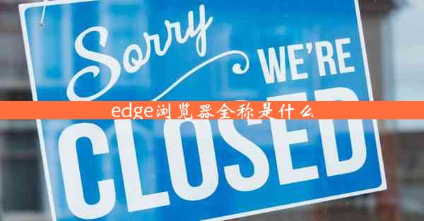 edge浏览器全称是什么