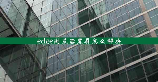 edge浏览器黑屏怎么解决