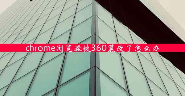 chrome浏览器被360篡改了怎么办