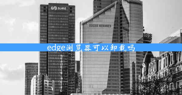 edge浏览器可以卸载吗