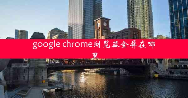 google chrome浏览器全屏在哪里