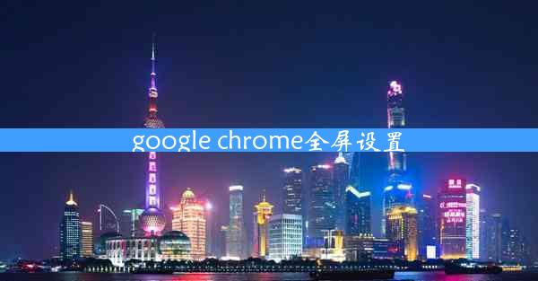 google chrome全屏设置