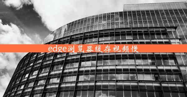 edge浏览器缓存视频慢