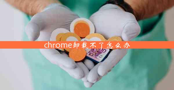 chrome卸载不了怎么办