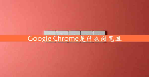 Google Chrome是什么浏览器