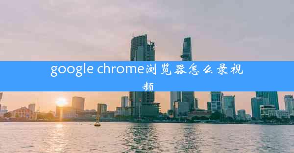 google chrome浏览器怎么录视频