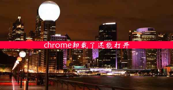 chrome卸载了还能打开