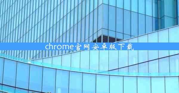 chrome官网安卓版下载