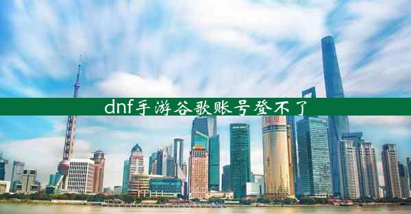 dnf手游谷歌账号登不了