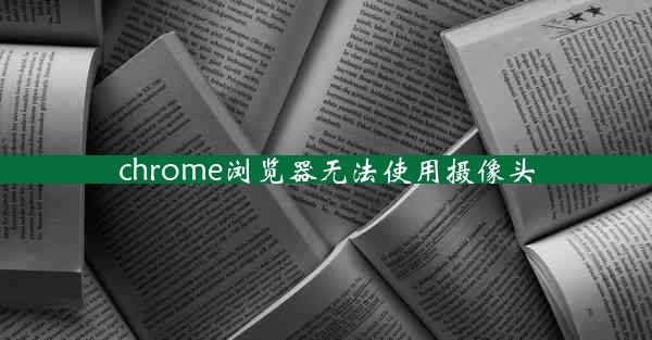 chrome浏览器无法使用摄像头