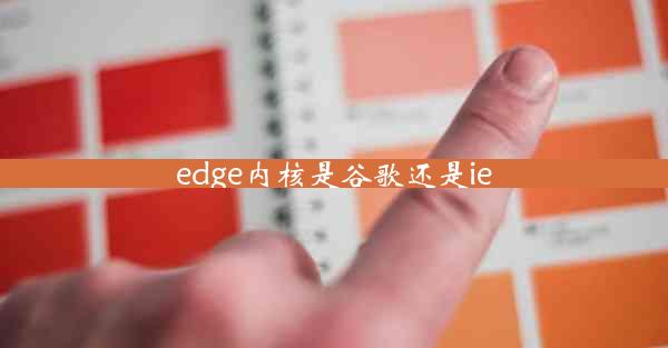 edge内核是谷歌还是ie