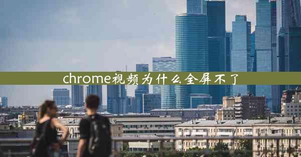 chrome视频为什么全屏不了