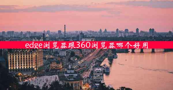 edge浏览器跟360浏览器哪个好用