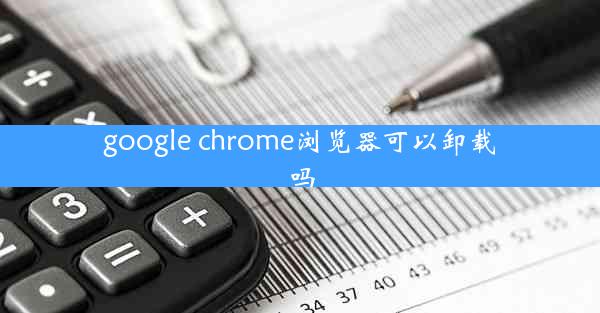 google chrome浏览器可以卸载吗