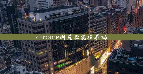 chrome浏览器能投屏吗