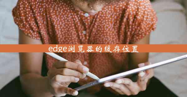 edge浏览器的缓存位置