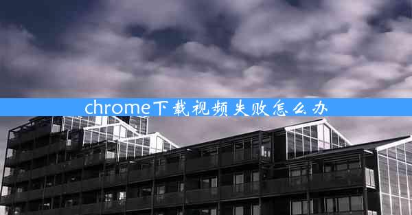 chrome下载视频失败怎么办