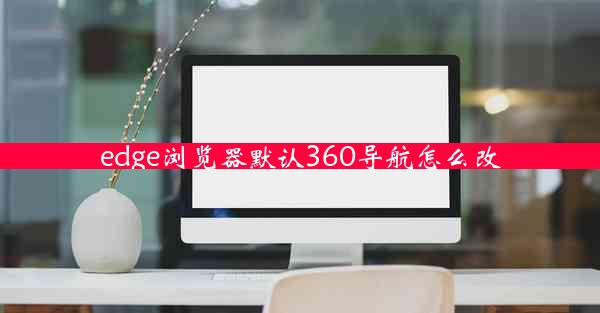 edge浏览器默认360导航怎么改