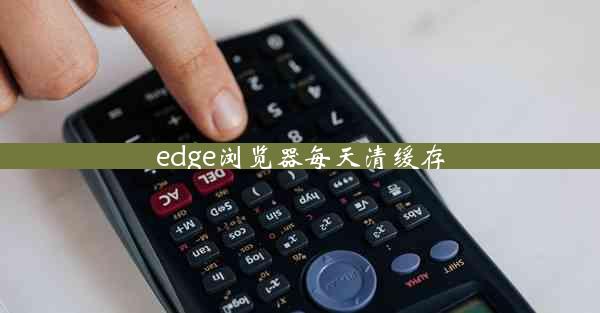 edge浏览器每天清缓存