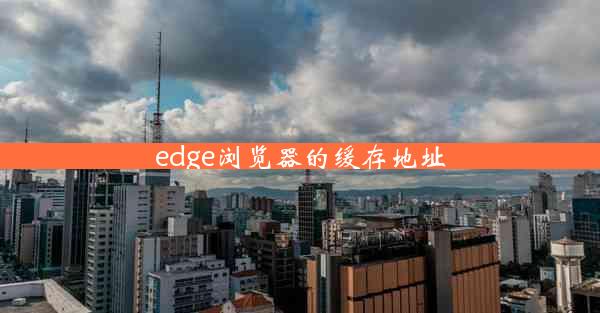 edge浏览器的缓存地址