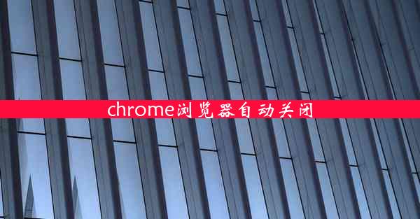 chrome浏览器自动关闭