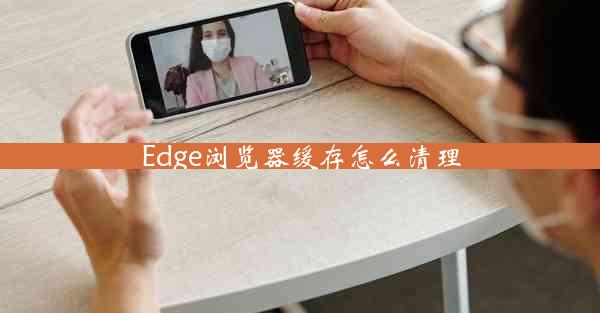 Edge浏览器缓存怎么清理