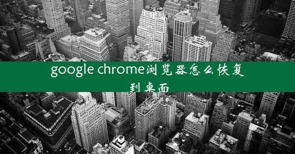 google chrome浏览器怎么恢复到桌面