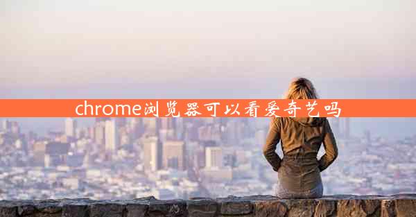 chrome浏览器可以看爱奇艺吗