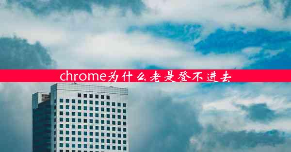 chrome为什么老是登不进去