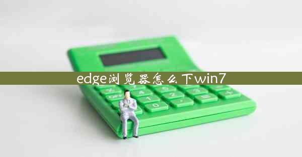 edge浏览器怎么下win7