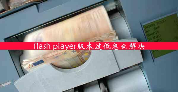 flash player版本过低怎么解决