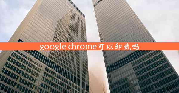 google chrome可以卸载吗