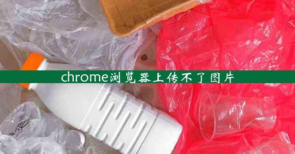 chrome浏览器上传不了图片