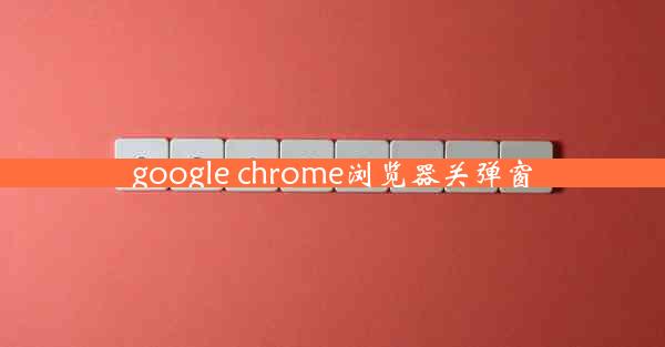 google chrome浏览器关弹窗