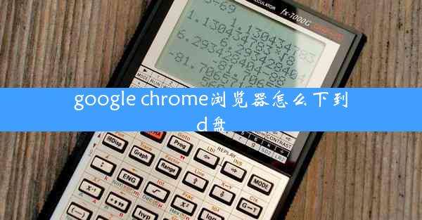 google chrome浏览器怎么下到d盘