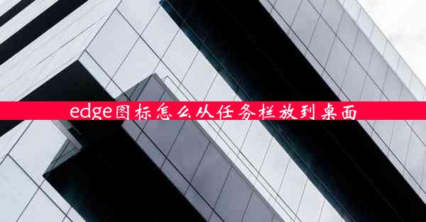 edge图标怎么从任务栏放到桌面