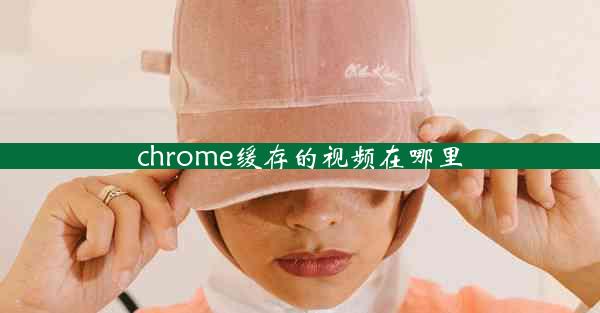 chrome缓存的视频在哪里