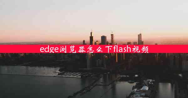 edge浏览器怎么下flash视频