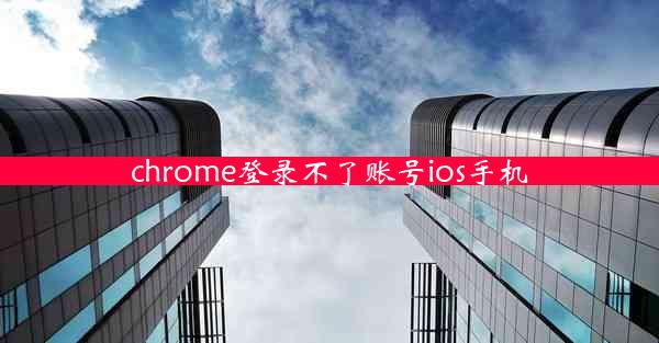 chrome登录不了账号ios手机