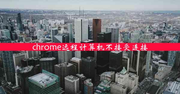 chrome远程计算机不接受连接