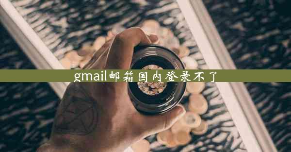 gmail邮箱国内登录不了